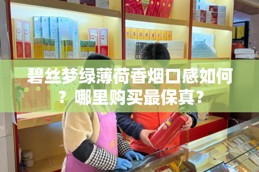 碧丝梦绿薄荷香烟口感如何？哪里购买最保真？